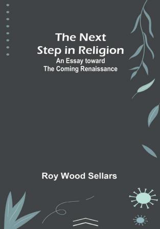 The Next Step in Religion: An Essay toward the Coming Renaissance