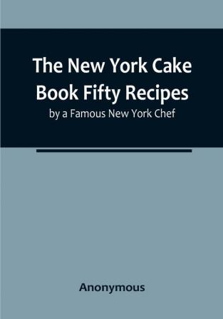 The New York Cake Book Fifty Recipes by a Famous New York Chef