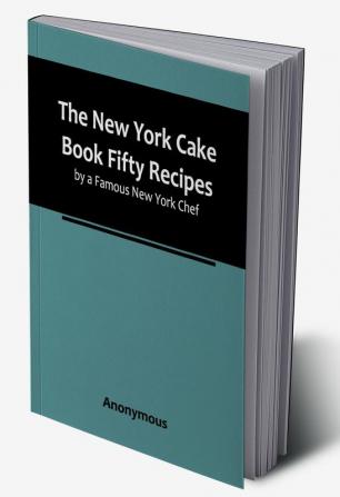 The New York Cake Book Fifty Recipes by a Famous New York Chef