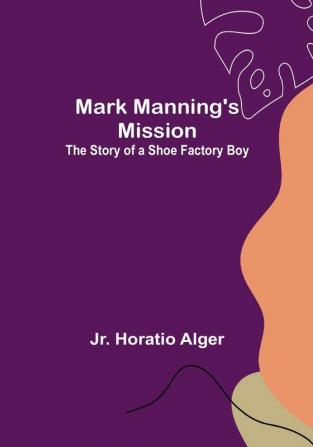 Mark Manning's Mission: The Story of a Shoe Factory Boy