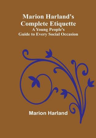 Marion Harland's Complete Etiquette:  A Young People's Guide to Every Social Occasion