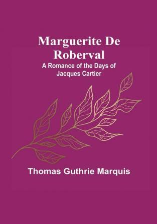 Marguerite De Roberval: A Romance of the Days of Jacques Cartier