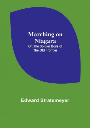 Marching on Niagara:  Or The Soldier Boys of the Old Frontier