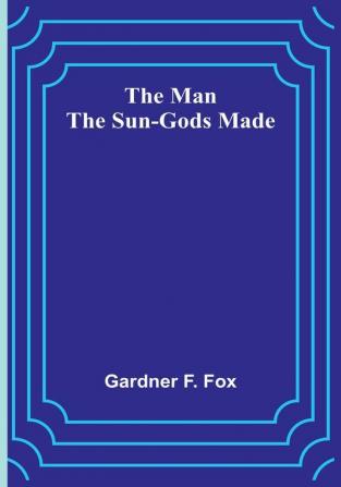 The Man the Sun-Gods Made