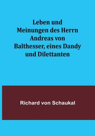 Leben und Meinungen des Herrn Andreas von Balthesser eines Dandy und Dilettanten