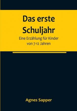 Das erste Schuljahr: Eine Erzählung für Kinder von 7-12 Jahren