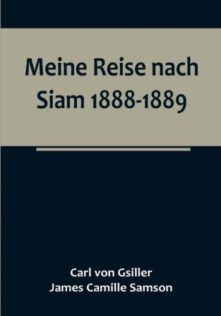 Meine Reise nach Siam 1888-1889:   Aufzeichnungen des k. und k. Legationsrathes Dr. J. Camille Samson