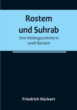 Rostem und Suhrab: Eine Heldengeschichte in zwölf Büchern