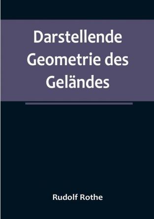 Darstellende Geometrie des Geländes:  und verwandte Anwendungen der Methode der kotierten Projektionen