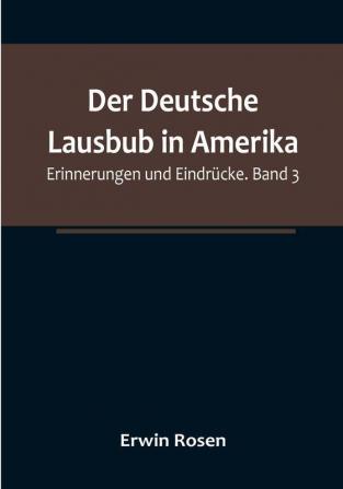 Der Deutsche Lausbub in Amerika: Erinnerungen und Eindrücke. Band 3