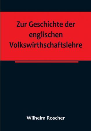 Zur Geschichte der englischen Volkswirthschaftslehre:  aus dem III. Bande der Abhandlungen der Königlich Sächsischen Gesellschaft der Wissenschaften