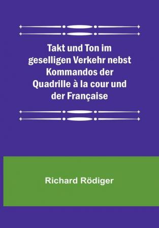 Takt und Ton im geselligen Verkehr nebst Kommandos der Quadrille à la cour und der Française