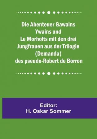 Die Abenteuer Gawains Ywains und Le Morholts mit den drei Jungfrauen aus der Trilogie (Demanda) des pseudo-Robert de Borron