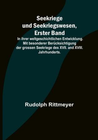 Seekriege und Seekriegswesen Erster Band:  In ihrer weltgeschichtlichen Entwicklung. Mit besonderer Berücksichtigung der grossen Seekriege des XVII. and XVIII. Jahrhunderts.