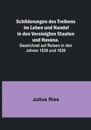 Schilderungen des Treibens im Leben und Handel in den Vereinigten Staaten und Havana:   Gezeichnet auf Reisen in den Jahren 1838 und 1839