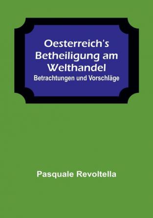 Oesterreich's Betheiligung am Welthandel: Betrachtungen und Vorschläge