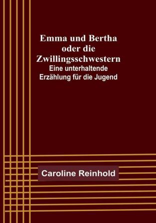 Emma und Bertha oder die Zwillingsschwestern:  Eine unterhaltende Erzählung für die Jugend