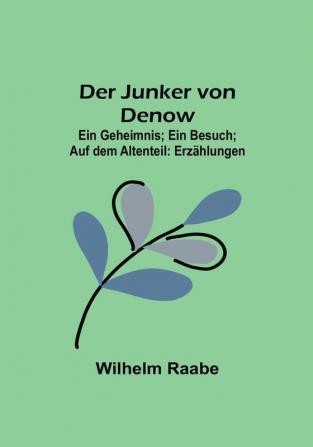 Der Junker von Denow:  Ein Geheimnis:  Ein Besuch:  Auf dem Altenteil: Erzählungen