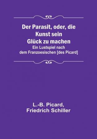 Der Parasit oder die Kunst sein Glück zu machen:  Ein Lustspiel nach dem Franzoesischen [des Picard]