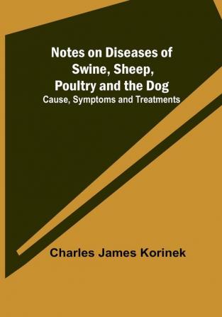 Notes on Diseases of Swine Sheep Poultry and the Dog; Cause Symptoms and Treatments