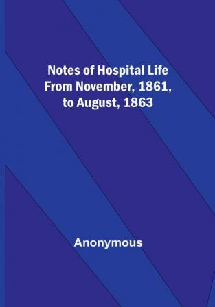 Notes of hospital life from November 1861 to August 1863