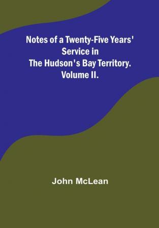 Notes of a Twenty-Five Years' Service in the Hudson's Bay Territory. Volume II.