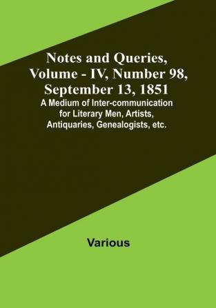 Notes and Queries Vol. IV Number 98 September 13 1851 : A Medium of Inter-communication for Literary Men Artists Antiquaries Genealogists etc.