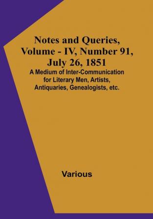 Notes and Queries Vol. IV Number 91 July 26 1851 : A Medium of Inter-communication for Literary Men Artists Antiquaries Genealogists etc.