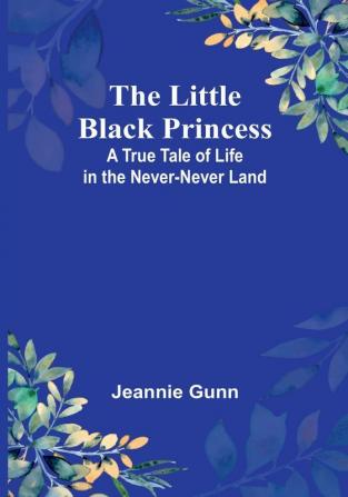 The Little Black Princess: A True Tale of Life in the Never-Never Land