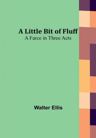 A Little Bit of Fluff: A Farce in Three Acts