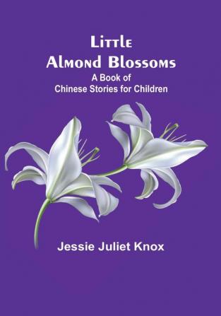 Little Almond Blossoms: A Book of Chinese Stories for Children