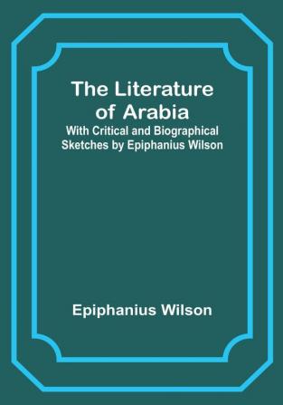 The Literature of Arabia: With Critical and Biographical Sketches by Epiphanius Wilson