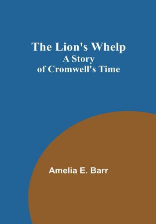 The Lion's Whelp: A Story of Cromwell's Time