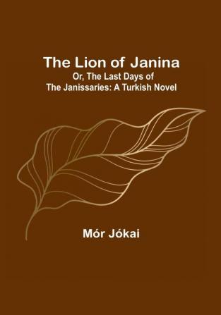 The Lion of Janina: Or The Last Days of the Janissaries: A Turkish Novel