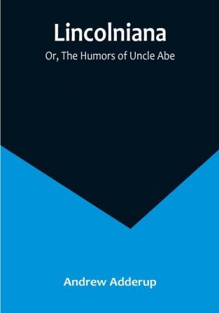 Lincolniana: Or The Humors of Uncle Abe