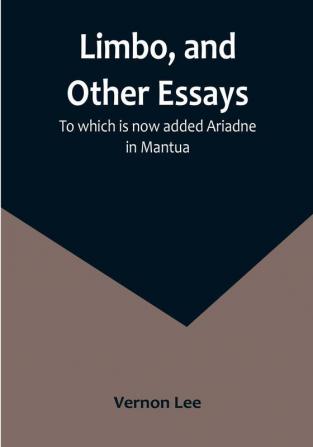 Limbo and Other Essays: To which is now added Ariadne in Mantua