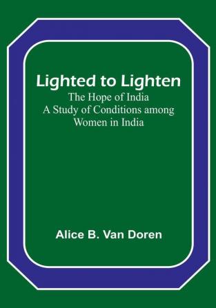 Lighted to Lighten: the Hope of India A Study of Conditions among Women in India