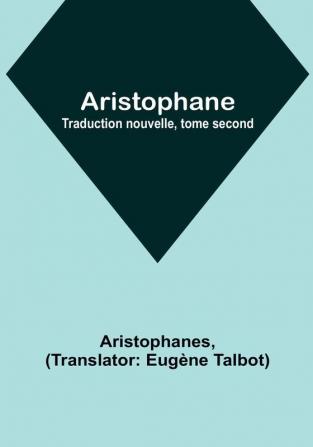 Aristophane: Traduction nouvelle tome second