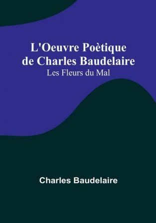 L'Oeuvre Poètique de Charles Baudelaire: Les Fleurs du Mal