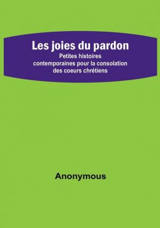 Les joies du pardon; Petites histoires contemporaines pour la consolation des coeurs chrétiens