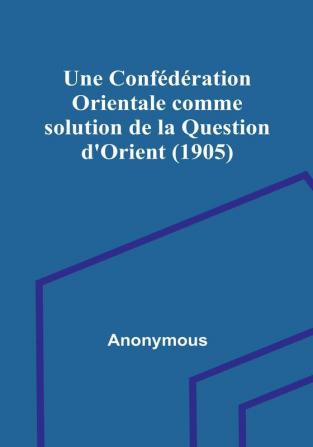 Une Confédération Orientale comme solution de la Question d'Orient (1905)