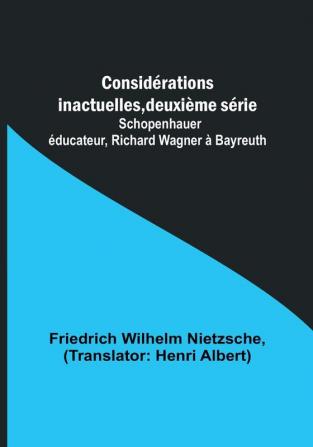 Considérations inactuelles deuxième série: Schopenhauer éducateur Richard Wagner à Bayreuth