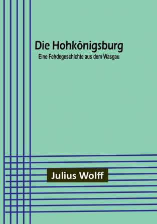 Die Hohkönigsburg: Eine Fehdegeschichte aus dem Wasgau