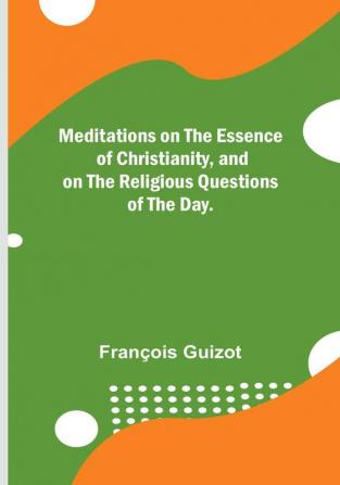 Meditations on the Essence of Christianity and on the Religious Questions of the Day.