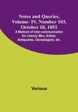 Notes and Queries Vol. IV Number 103 October 18 1851 : A Medium of Inter-communication for Literary Men Artists Antiquaries Genealogists etc.