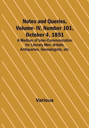 Notes and Queries Vol. IV Number 101 October 4 1851 : A Medium of Inter-communication for Literary Men Artists Antiquaries Genealogists etc.