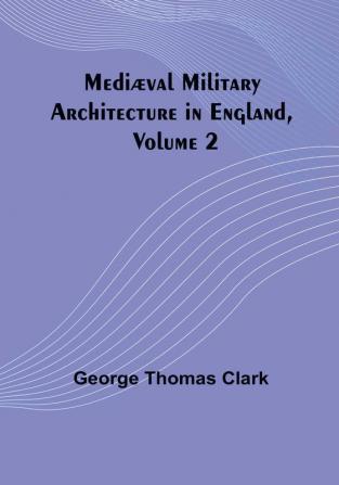 Mediæval Military Architecture in England| Volume 2