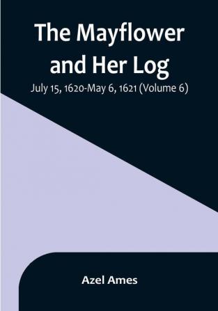 The Mayflower and Her Log:  July 15 1620-May 6 1621 | (Volume 6)