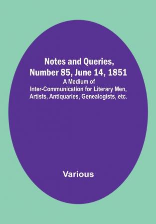 Notes and Queries Number 85 June 14 1851 : A Medium of Inter-communication for Literary Men Artists Antiquaries Genealogists etc.