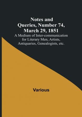 Notes and Queries Number 74 March 29 1851 : A Medium of Inter-communication for Literary Men Artists Antiquaries Genealogists etc.